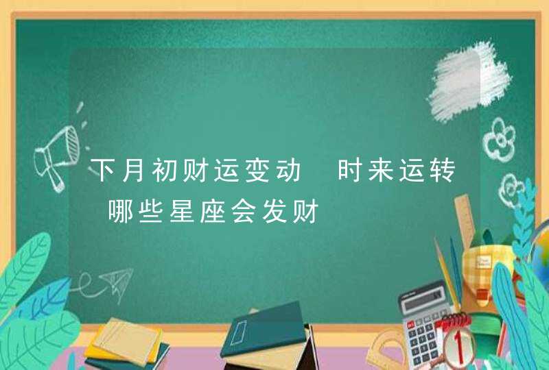 下月初财运变动 时来运转 哪些星座会发财